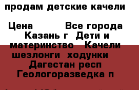 продам детские качели › Цена ­ 800 - Все города, Казань г. Дети и материнство » Качели, шезлонги, ходунки   . Дагестан респ.,Геологоразведка п.